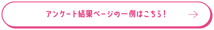 アンケート結果ページの一例はこちら！