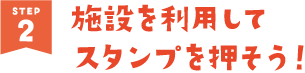 施設を利用してスタンプを押そう！