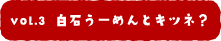 白石うーめんとキツネ？