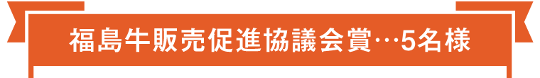 福島牛販売促進協議会賞…5名様