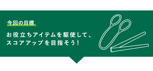 【今回の目標】お役立ちアイテムを駆使して、スコアアップを目指そう！