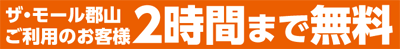 ザ･モール郡山ご利用のお客様、2時間まで無料！