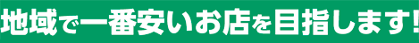 地域でいちばん安いお店をめざします