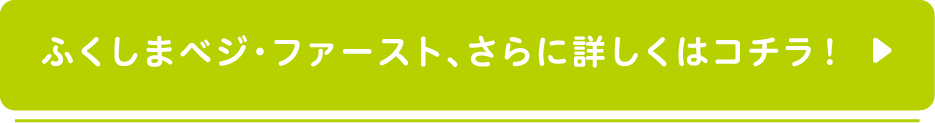 ふくしまベジ・ファースト、さらに詳しくはコチラ！