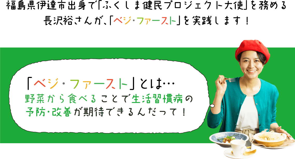 「ベジ・ファースト」とは・・・野菜から食べることで生活習慣病の予防・改善が期待できるんだって！