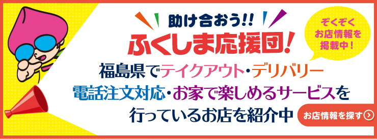 助け合おう！ふくしま応援団！福島県でテイクアウト・デリバリー・電話注文対応・お家で楽しめるサービスを行っているお店を紹介中